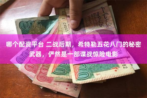 哪个配资平台 二战后期，希特勒五花八门的秘密武器，俨然是一部谍战惊险电影