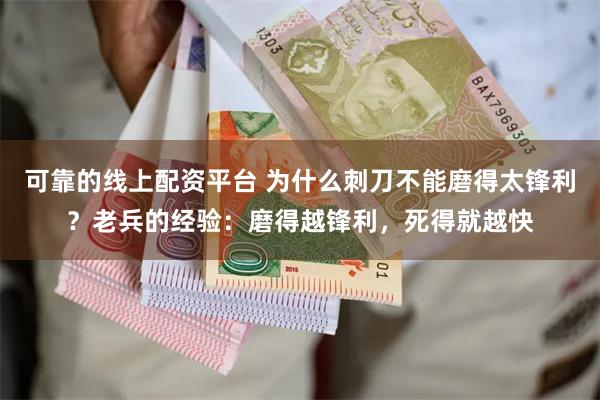 可靠的线上配资平台 为什么刺刀不能磨得太锋利？老兵的经验：磨得越锋利，死得就越快