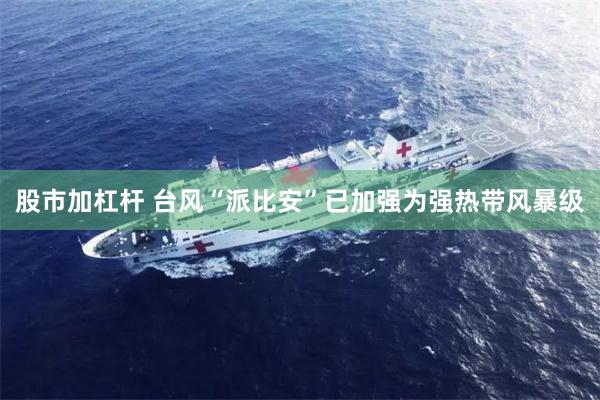 股市加杠杆 台风“派比安”已加强为强热带风暴级