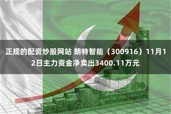 正规的配资炒股网站 朗特智能（300916）11月12日主力资金净卖出3400.11万元