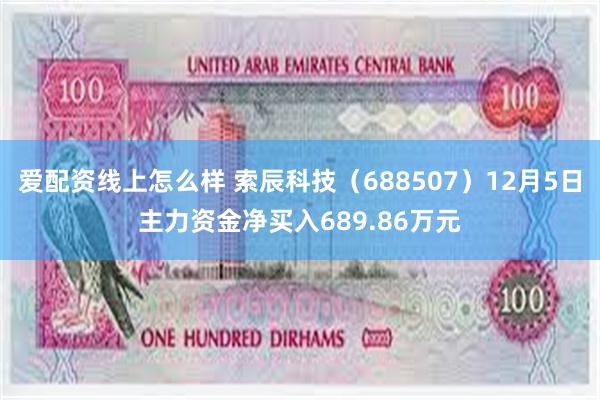 爱配资线上怎么样 索辰科技（688507）12月5日主力资金净买入689.86万元
