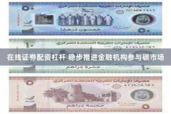 在线证劵配资杠杆 稳步推进金融机构参与碳市场