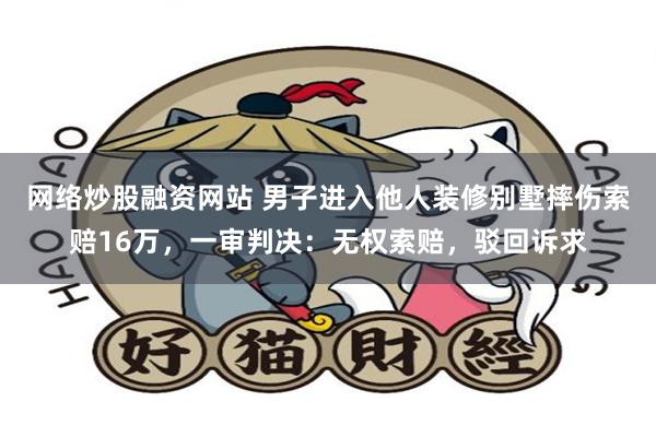 网络炒股融资网站 男子进入他人装修别墅摔伤索赔16万，一审判决：无权索赔，驳回诉求