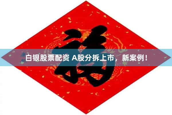 白银股票配资 A股分拆上市，新案例！
