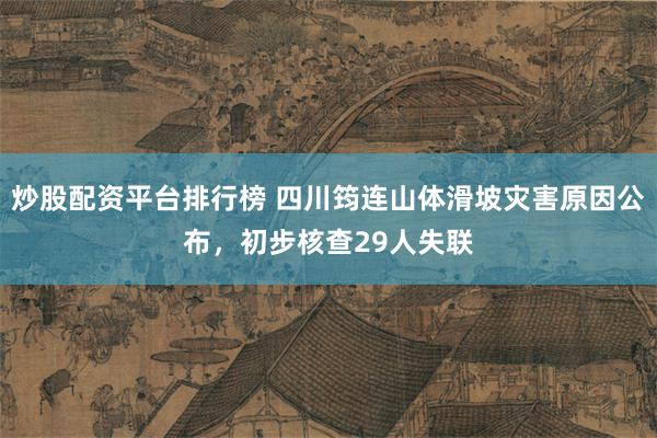 炒股配资平台排行榜 四川筠连山体滑坡灾害原因公布，初步核查29人失联