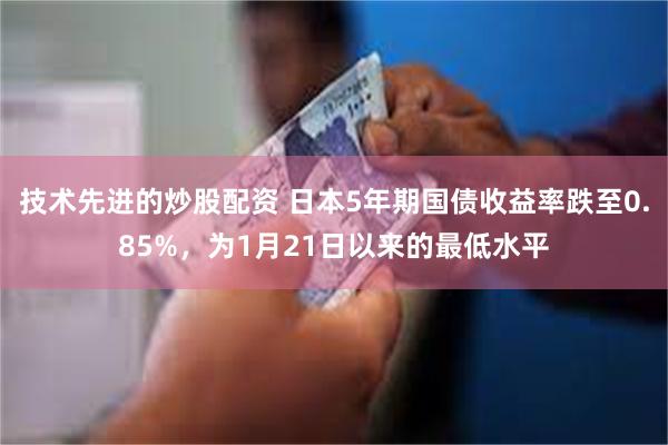 技术先进的炒股配资 日本5年期国债收益率跌至0.85%，为1月21日以来的最低水平