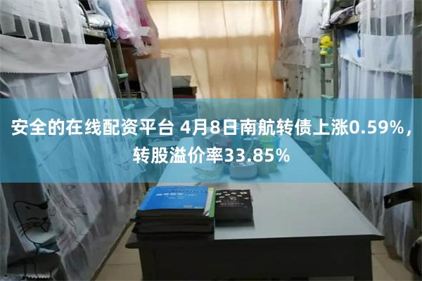 安全的在线配资平台 4月8日南航转债上涨0.59%，转股溢价率33.85%