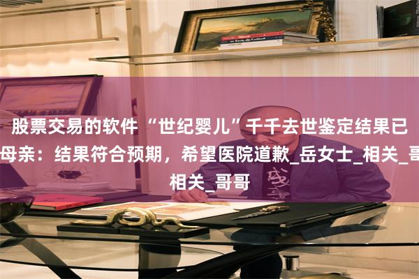 股票交易的软件 “世纪婴儿”千千去世鉴定结果已出 母亲：结果符合预期，希望医院道歉_岳女士_相关_哥哥