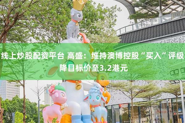 线上炒股配资平台 高盛：维持澳博控股“买入”评级 降目标价至3.2港元