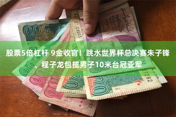 股票5倍杠杆 9金收官！跳水世界杯总决赛朱子锋、程子龙包揽男子10米台冠亚军