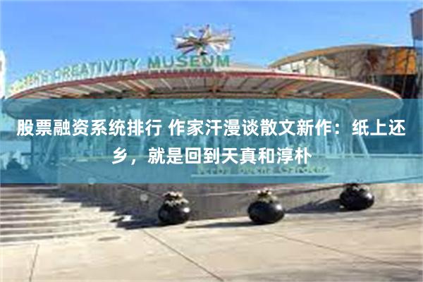 股票融资系统排行 作家汗漫谈散文新作：纸上还乡，就是回到天真和淳朴