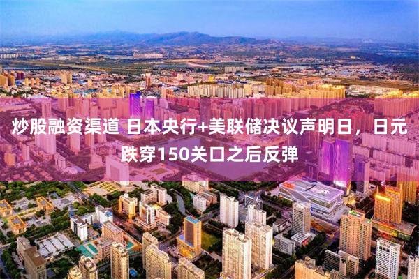 炒股融资渠道 日本央行+美联储决议声明日，日元跌穿150关口之后反弹