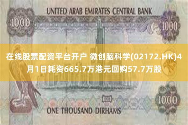 在线股票配资平台开户 微创脑科学(02172.HK)4月1日耗资665.7万港元回购57.7万股