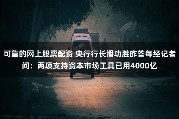 可靠的网上股票配资 央行行长潘功胜昨答每经记者问：两项支持资本市场工具已用4000亿
