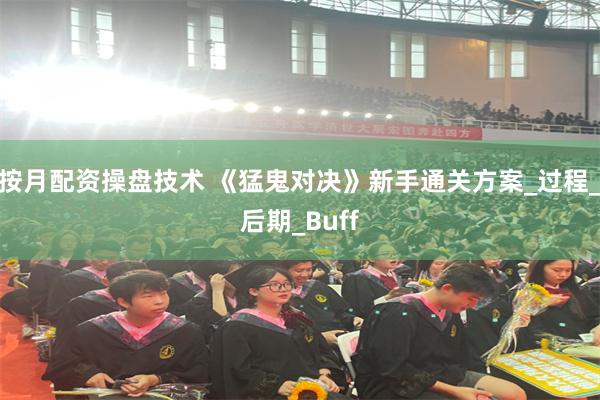 按月配资操盘技术 《猛鬼对决》新手通关方案_过程_后期_Buff
