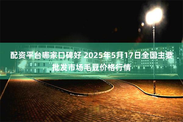 配资平台哪家口碑好 2025年5月17日全国主要批发市场毛豆价格行情