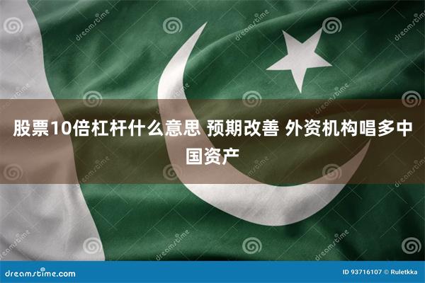股票10倍杠杆什么意思 预期改善 外资机构唱多中国资产
