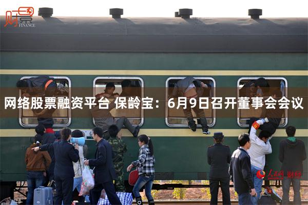 网络股票融资平台 保龄宝：6月9日召开董事会会议