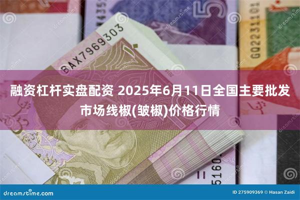 融资杠杆实盘配资 2025年6月11日全国主要批发市场线椒(皱椒)价格行情