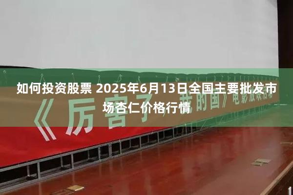 如何投资股票 2025年6月13日全国主要批发市场杏仁价格行情