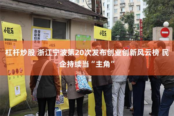 杠杆炒股 浙江宁波第20次发布创业创新风云榜 民企持续当“主角”