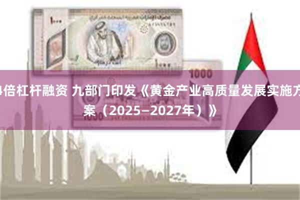 4倍杠杆融资 九部门印发《黄金产业高质量发展实施方案（2025—2027年）》