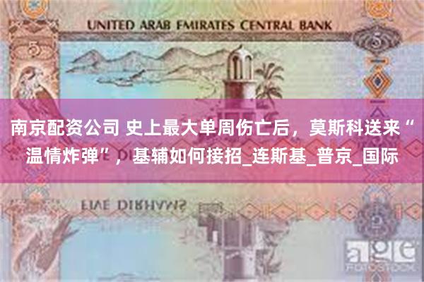 南京配资公司 史上最大单周伤亡后，莫斯科送来“温情炸弹”，基辅如何接招_连斯基_普京_国际