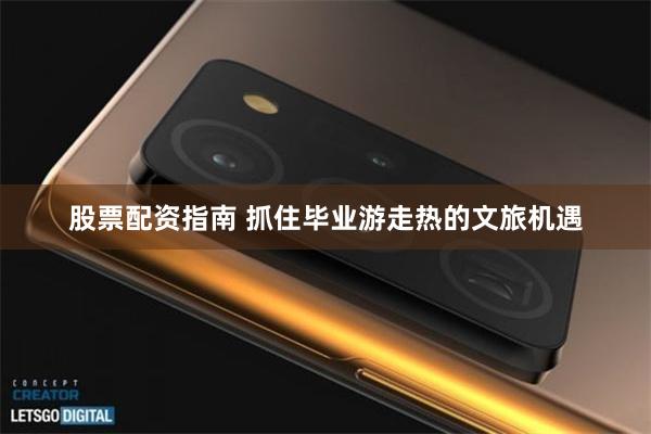股票配资指南 抓住毕业游走热的文旅机遇