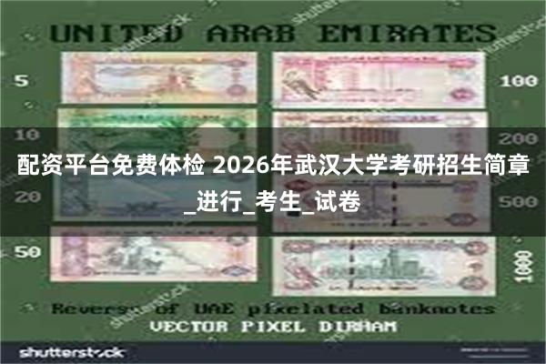 配资平台免费体检 2026年武汉大学考研招生简章_进行_考生_试卷