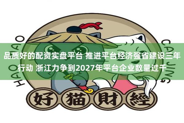 品质好的配资实盘平台 推进平台经济强省建设三年行动 浙江力争到2027年平台企业数量过千
