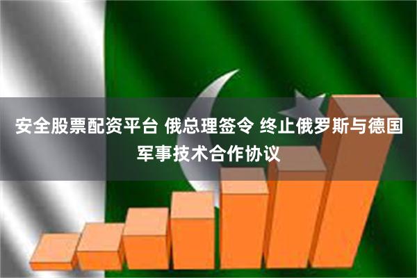 安全股票配资平台 俄总理签令 终止俄罗斯与德国军事技术合作协议