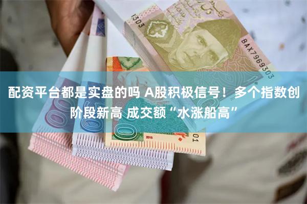 配资平台都是实盘的吗 A股积极信号！多个指数创阶段新高 成交额“水涨船高”