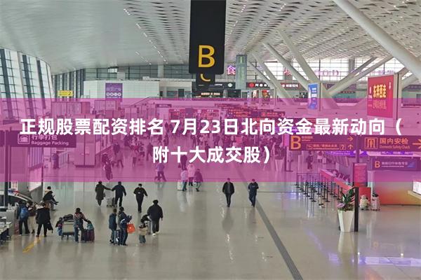 正规股票配资排名 7月23日北向资金最新动向（附十大成交股）