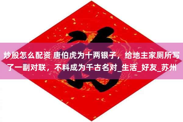 炒股怎么配资 唐伯虎为十两银子，给地主家厕所写了一副对联，不料成为千古名对_生活_好友_苏州