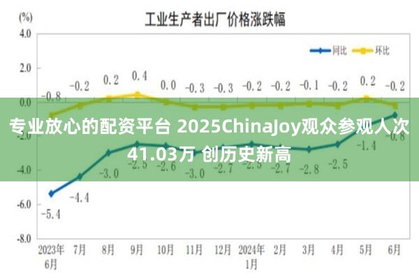 专业放心的配资平台 2025ChinaJoy观众参观人次41.03万 创历史新高
