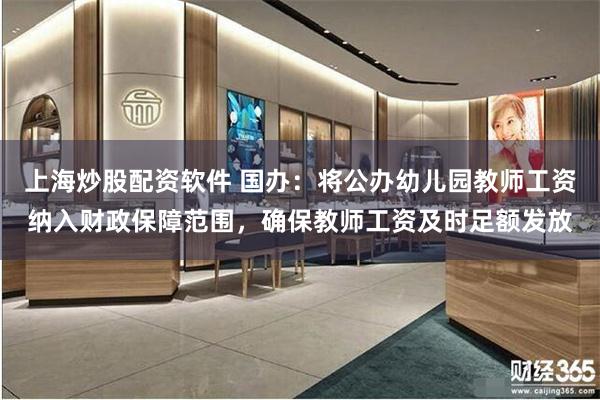 上海炒股配资软件 国办：将公办幼儿园教师工资纳入财政保障范围，确保教师工资及时足额发放