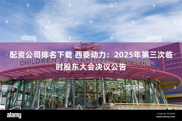 配资公司排名下载 西菱动力：2025年第三次临时股东大会决议公告