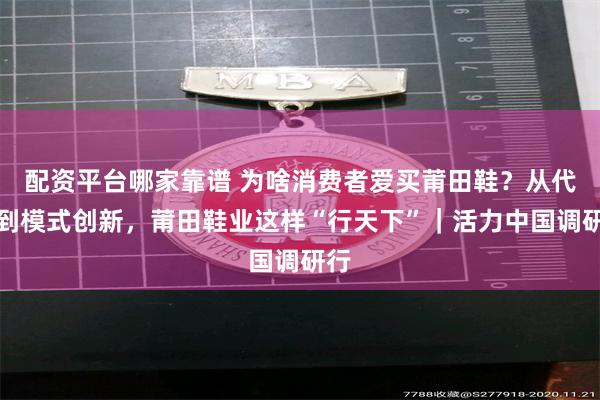 配资平台哪家靠谱 为啥消费者爱买莆田鞋？从代工到模式创新，莆田鞋业这样“行天下”｜活力中国调研行