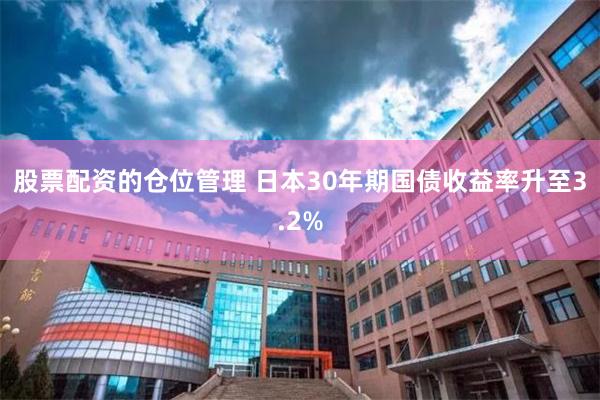 股票配资的仓位管理 日本30年期国债收益率升至3.2%
