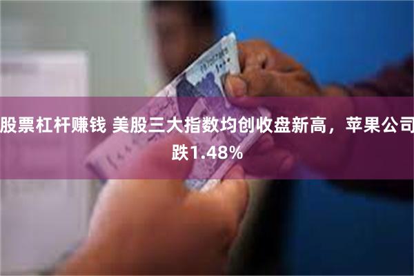 股票杠杆赚钱 美股三大指数均创收盘新高,苹果公司跌1.48%