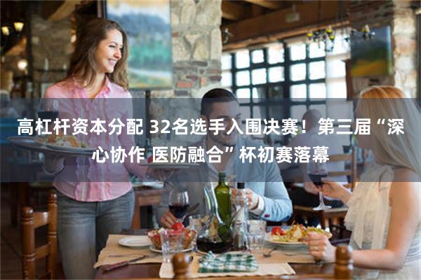 高杠杆资本分配 32名选手入围决赛！第三届“深心协作 医防融合”杯初赛落幕