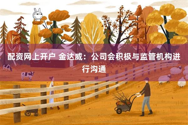 配资网上开户 金达威：公司会积极与监管机构进行沟通